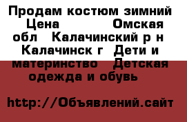 Продам костюм зимний › Цена ­ 1 200 - Омская обл., Калачинский р-н, Калачинск г. Дети и материнство » Детская одежда и обувь   